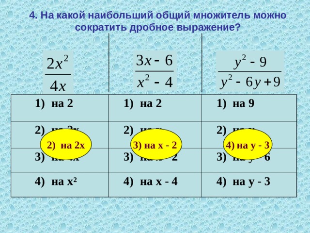 4. На какой наибольший общий множитель можно сократить дробное выражение?        1) на 2  1) на 2  2) на 2х  3) на 4х  2) на х  1) на 9  3) на х - 2  2) на у  4) на х ²  3) на у - 6  4) на х - 4  4) на у - 3 2) на 2х 3) на х - 2 4) на у - 3 