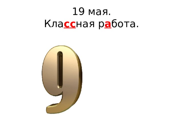 19 мая.  Кла сс ная р а бота. 