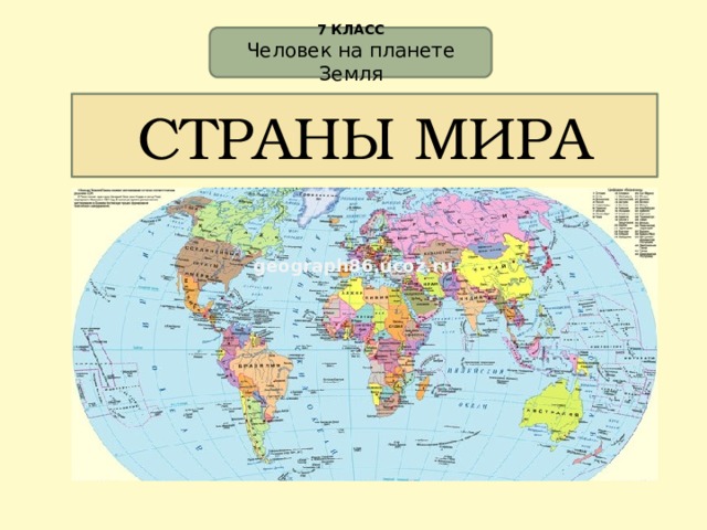7 КЛАСС Человек на планете Земля СТРАНЫ МИРА geograph86.ucoz.ru 