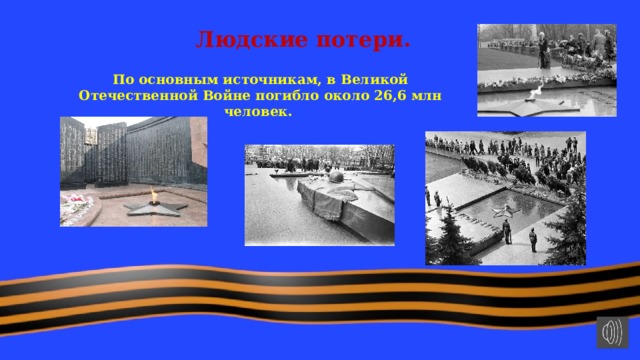 Людские потери. По основным источникам, в Великой Отечественной Войне погибло около 26,6 млн человек. 