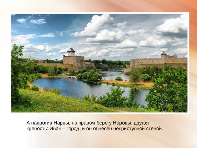 А напротив Нарвы, на правом берегу Наровы, другая крепость: Иван – город, и он обнесён неприступной стеной. 