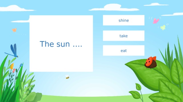 shine The sun …. take eat 