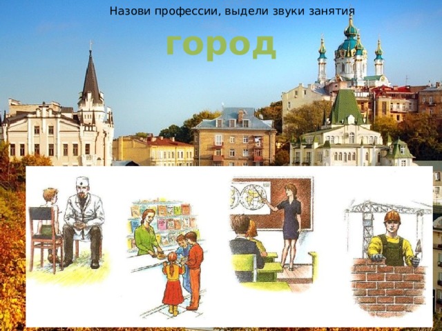 Назови профессии, выдели звуки занятия город 