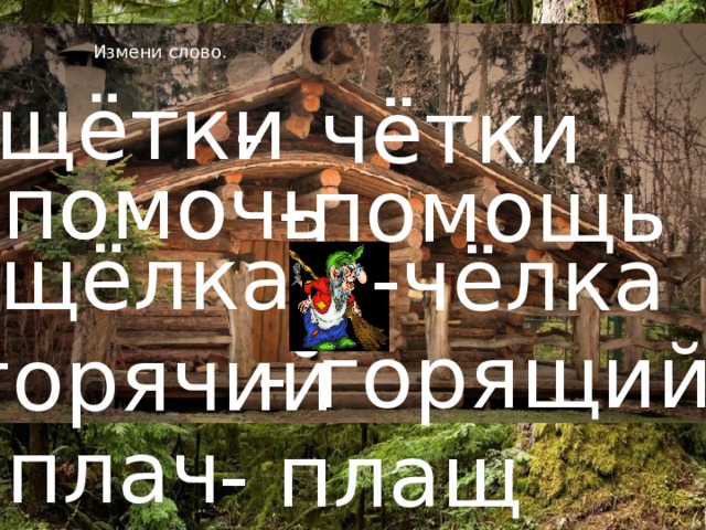 Измени слово. Вставка рисунка щётки - чётки помочь помочь -помощь щёлка -чёлка - горящий горячий плач - плащ 
