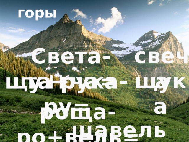 горы Вставка рисунка свеча Света-та+ча= щука щу+рука-ру= роща-ро+вель= щавель 