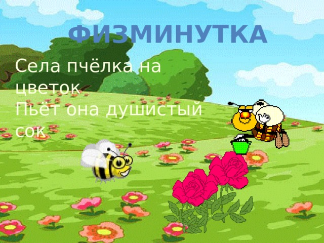 физминутка Села пчёлка на цветок Пьёт она душистый сок 