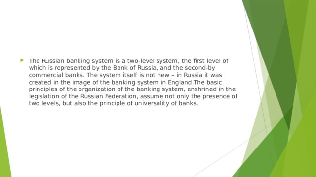 The Russian banking system is a two-level system, the first level of which is represented by the Bank of Russia, and the second-by commercial banks. The system itself is not new – in Russia it was created in the image of the banking system in England.The basic principles of the organization of the banking system, enshrined in the legislation of the Russian Federation, assume not only the presence of two levels, but also the principle of universality of banks. 