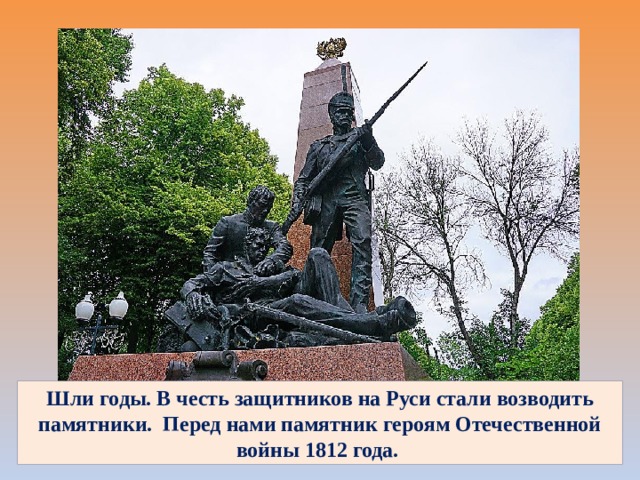 Шли годы. В честь защитников на Руси стали возводить памятники. Перед нами памятник героям Отечественной войны 1812 года.