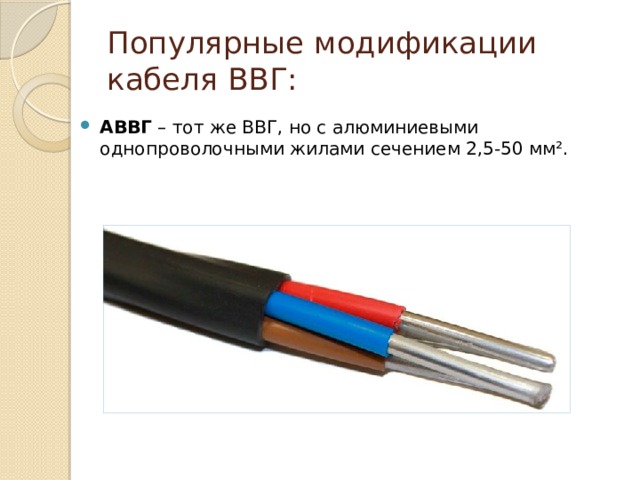 Популярные модификации кабеля ВВГ: АВВГ  – тот же ВВГ, но с алюминиевыми однопроволочными жилами сечением 2,5-50 мм². 