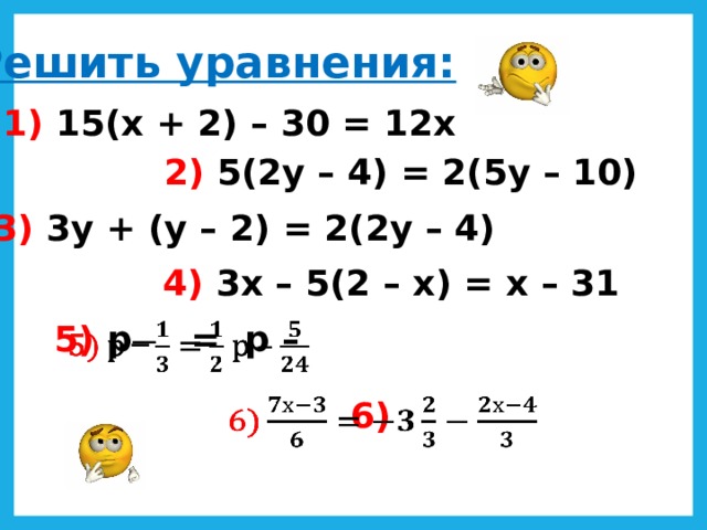 Решить уравнения: 1) 15(х + 2) – 30 = 12х 2) 5(2у – 4) = 2(5у – 10) 3) 3у + (у – 2) = 2(2у – 4) 4) 3х – 5(2 – х) = х – 31 5) р ̶̶ = р –   6)   