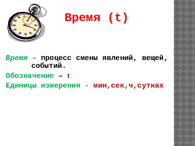 Время (t) Время  – процесс смены явлений, вещей, событий. Обозначение – t Единицы измерения -  мин,сек,ч,сутках 