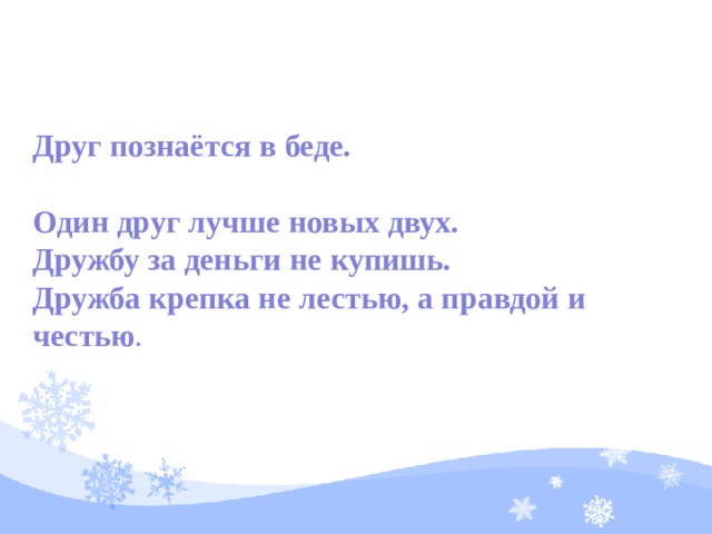 Друг познаётся в беде. Один друг лучше новых двух. Дружбу за деньги не купишь. Дружба крепка не лестью, а правдой и честью . 