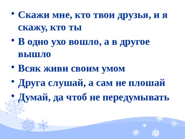 Скажи мне, кто твои друзья, и я скажу, кто ты В одно ухо вошло, а в другое вышло Всяк живи своим умом Друга слушай, а сам не плошай Думай, да чтоб не передумывать   