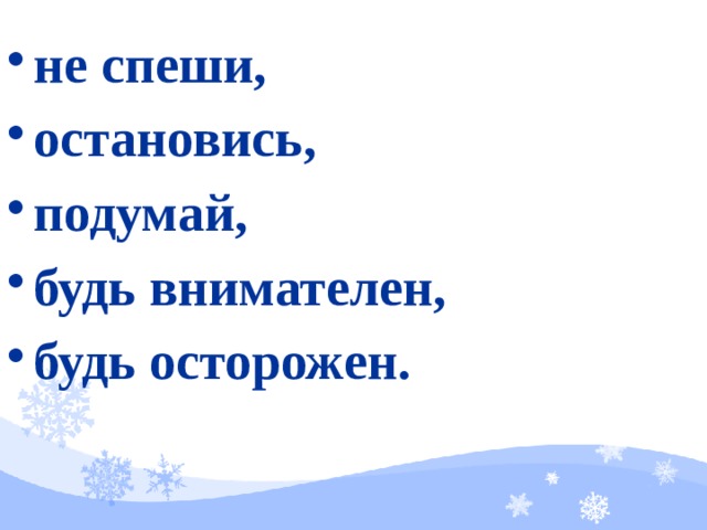 не спеши, остановись, подумай, будь внимателен, будь осторожен.   