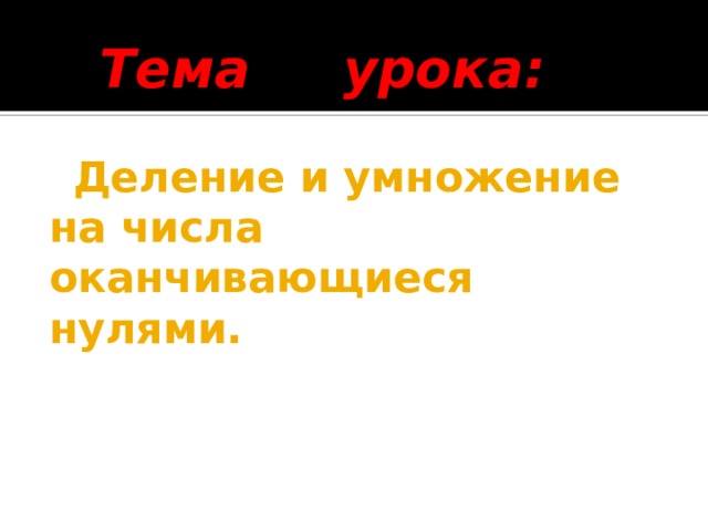 Тема урока:    Деление и умножение на числа  оканчивающиеся нулями. 