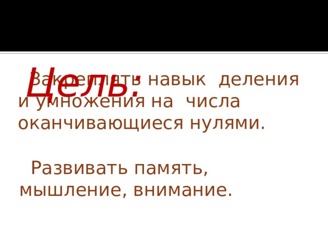  Цель:   Закреплять навык деления и умножения на числа оканчивающиеся нулями.  Развивать память, мышление, внимание. 