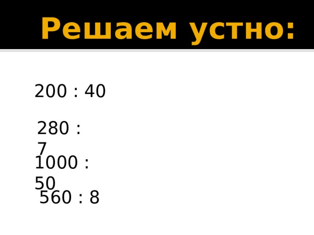  Решаем устно: 200 : 40 280 : 7 1000 : 50 560 : 8 