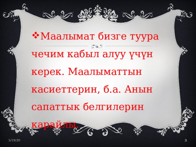 Маалымат бизге туура чечим кабыл алуу үчүн керек. Маалыматтын касиеттерин, б.а. Анын сапаттык белгилерин карайлы. 5/19/20  