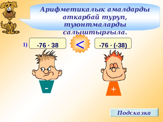 + Арифметикалык амалдарды аткарбай туруп, туюнтмаларды салыштыргыла.  и 1) -76 · (-38) -76 · 38 - Подсказка 