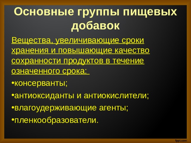 Основные группы пищевых добавок Вещества, увеличивающие сроки хранения и повышающие качество сохранности продуктов в течение означенного срока:  консерванты; антиоксиданты и антиокислители; влагоудерживающие агенты; пленкообразователи. 