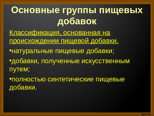 Основные группы пищевых добавок Классификация, основанная на происхождении пищевой добавки. натуральные пищевые добавки; добавки, полученные искусственным путем; полностью синтетические пищевые добавки. 