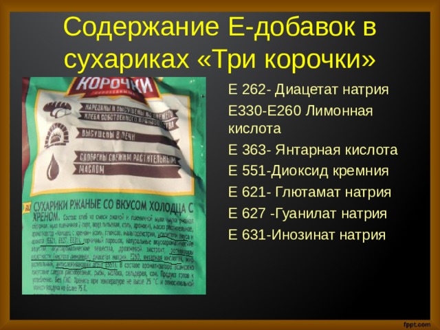 Содержание Е-добавок в сухариках «Три корочки» Е 262- Диацетат натрия Е330-Е260 Лимонная кислота Е 363- Янтарная кислота Е 551-Диоксид кремния Е 621- Глютамат натрия Е 627 -Гуанилат натрия Е 631-Инозинат натрия 