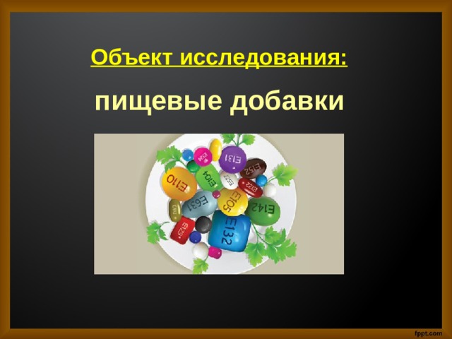 Объект исследования:  пищевые добавки    