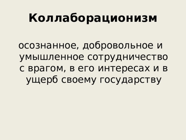 Коллаборационизм осознанное, добровольное и умышленное сотрудничество с врагом, в его интересах и в ущерб своему государству 