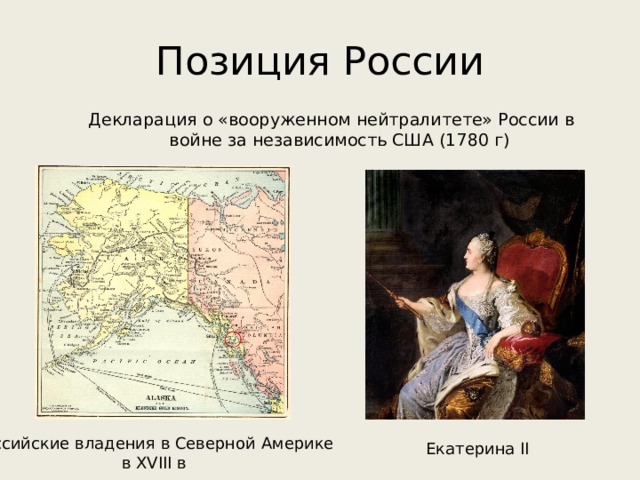 Позиция России Декларация о «вооруженном нейтралитете» России в войне за независимость США (1780 г) Российские владения в Северной Америке в XVIII в Екатерина II 
