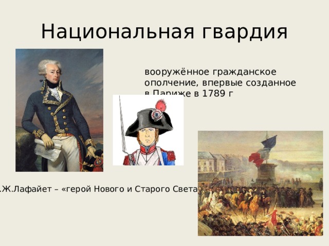 Национальная гвардия вооружённое гражданское ополчение, впервые созданное в Париже в 1789 г М.Ж.Лафайет – «герой Нового и Старого Света» 
