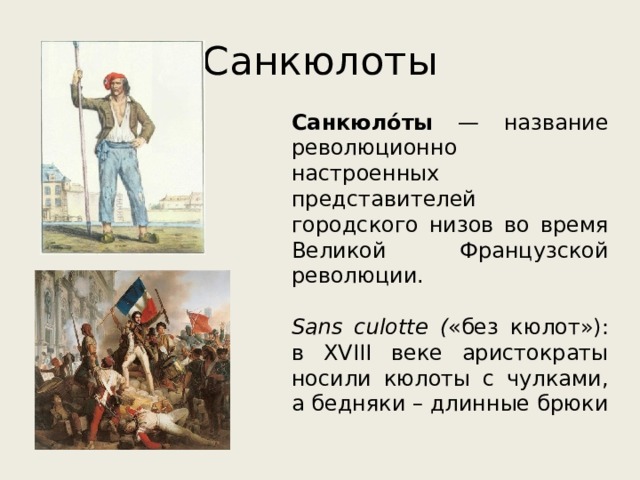 Санкюлоты Санкюло́ты — название революционно настроенных представителей городского низов во время Великой Французской революции. Sans culotte ( «без кюлот»): в XVIII веке аристократы носили кюлоты с чулками, а бедняки – длинные брюки 