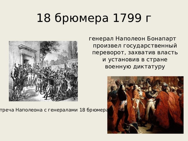 18 брюмера 1799 г генерал Наполеон Бонапарт произвел государственный переворот, захватив власть и установив в стране военную диктатуру Встреча Наполеона с генералами 18 брюмера 