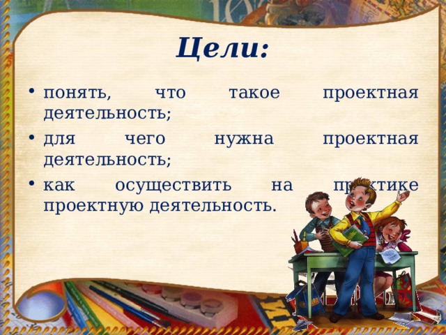 Цели: понять, что такое проектная деятельность; для чего нужна проектная деятельность; как осуществить на практике проектную деятельность. 