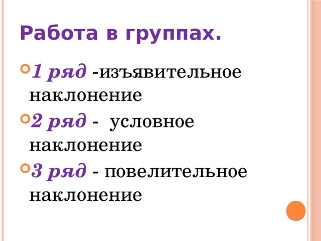 Работа в группах. 1 ряд  -изъявительное наклонение 2 ряд  - условное наклонение 3 ряд  - повелительное наклонение  