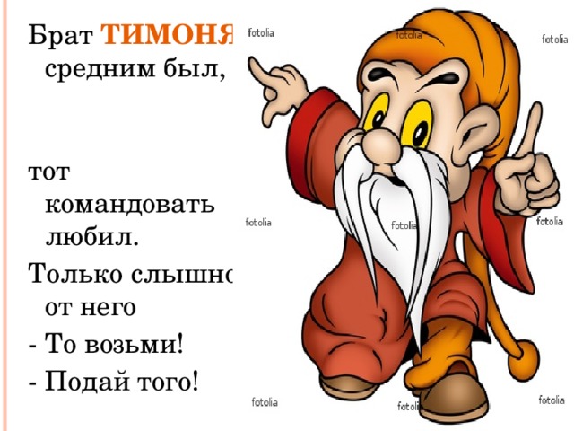 Брат ТИМОНЯ средним был, тот командовать любил. Только слышно от него - То возьми! - Подай того! 