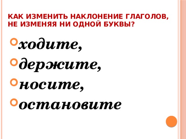 Как изменить наклонение глаголов, не изменяя ни одной буквы?   ходите, держите, носите, остановите 