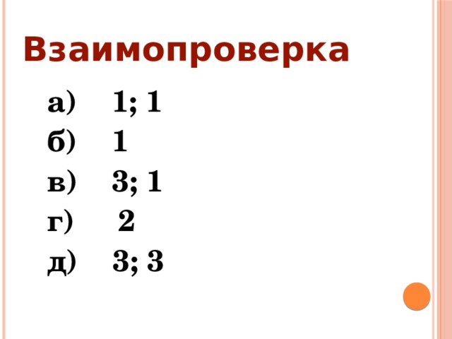 Взаимопроверка а) 1; 1 б) 1 в) 3; 1 г) 2 д) 3; 3 