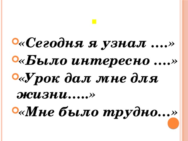 Рефлексия. «Сегодня я узнал ….» «Было интересно ….» «Урок дал мне для жизни…..» «Мне было трудно…» 