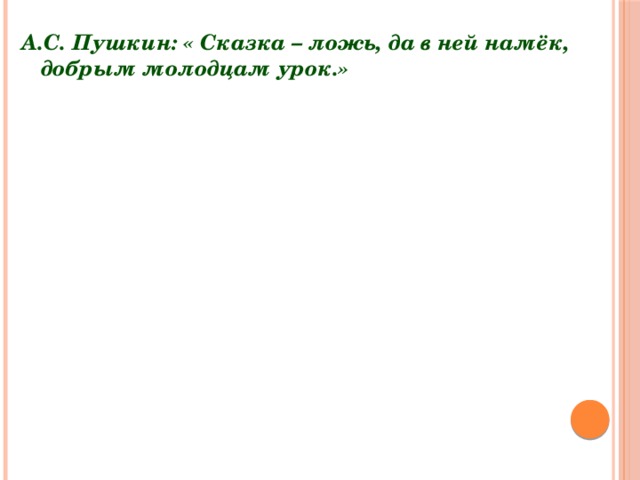 А.С. Пушкин:  « Сказка – ложь, да в ней намёк, добрым молодцам урок.»  