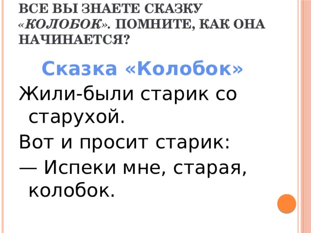 Все вы знаете сказку «Колобок». Помните, как она начинается? Сказка «Колобок» Жили-были старик со старухой. Вот и просит старик: — Испеки мне, старая, колобок. 