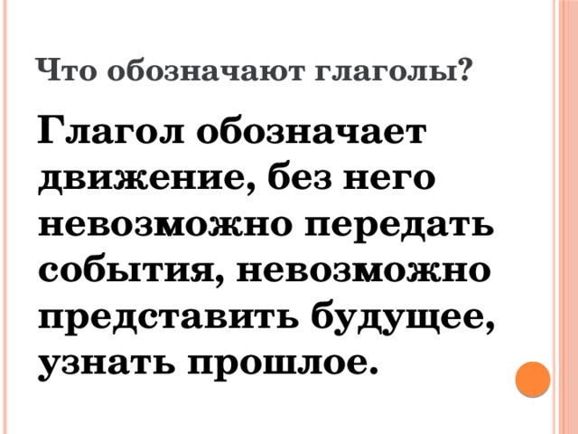 Что обозначают глаголы?  Глагол обозначает движение, без него невозможно передать события, невозможно представить будущее, узнать прошлое. 