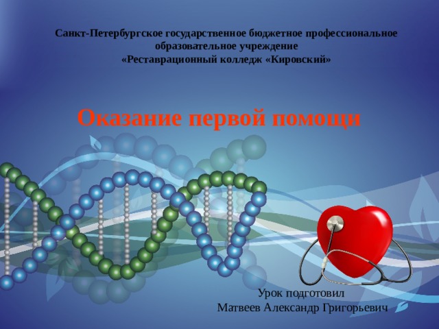 Санкт-Петербургское государственное бюджетное профессиональное образовательное учреждение «Реставрационный колледж «Кировский» Оказание первой помощи Урок подготовил  Матвеев Александр Григорьевич 