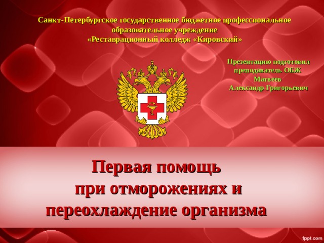 Санкт-Петербургское государственное бюджетное профессиональное образовательное учреждение «Реставрационный колледж «Кировский» Презентацию подготовил преподаватель ОБЖ  Матвеев Александр Григорьевич Первая помощь при отморожениях и переохлаждение организма 