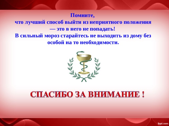 Помните, что лучший способ выйти из неприятного положения — это в него не попадать! В сильный мороз старайтесь не выходить из дому без особой на то необходимости. 