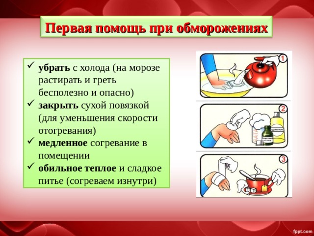 Первая помощь при обморожениях убрать  с холода (на морозе растирать и греть бесполезно и опасно) закрыть  сухой повязкой (для уменьшения скорости отогревания) медленное  согревание в помещении обильное теплое  и сладкое питье (согреваем изнутри)  
