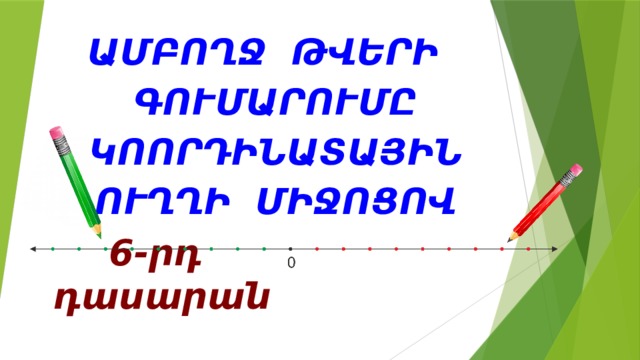 ԱՄԲՈՂՋ ԹՎԵՐԻ ԳՈՒՄԱՐՈՒՄԸ ԿՈՈՐԴԻՆԱՏԱՅԻՆ ՈՒՂՂԻ ՄԻՋՈՑՈՎ 6-րդ դասարան 