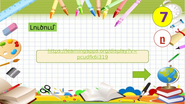 7 Լուծում՝ ը https:// learningapps.org / display?v = pcudfk6i319 