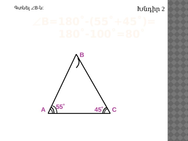 Խնդիր 2 Գտնել  В-ն:  В=180˚-(55˚+45˚)=  180˚-100˚=80 ˚ В 55˚ С А 45˚ 