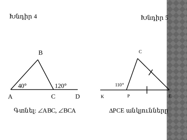 Խնդիր 4 Խնդիր 5 С В 110  120  40  D С А Е Р К   РСЕ անկյունները Գտնել:  АВС,  ВСА 14 