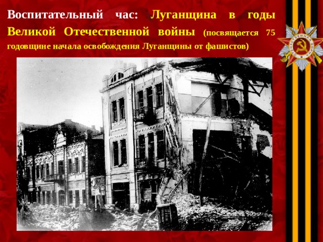 Воспитательный час: Луганщина в годы Великой Отечественной войны (посвящается 75 годовщине начала освобождения Луганщины от фашистов) 